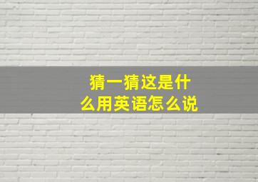 猜一猜这是什么用英语怎么说