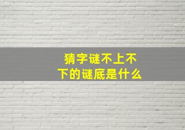 猜字谜不上不下的谜底是什么