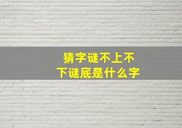 猜字谜不上不下谜底是什么字