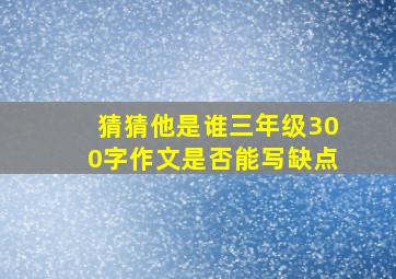 猜猜他是谁三年级300字作文是否能写缺点