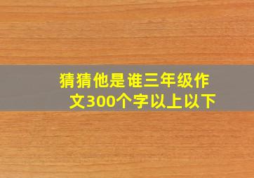 猜猜他是谁三年级作文300个字以上以下