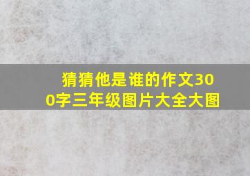 猜猜他是谁的作文300字三年级图片大全大图