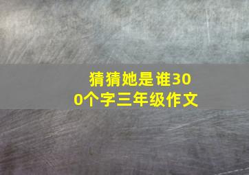 猜猜她是谁300个字三年级作文