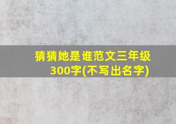 猜猜她是谁范文三年级300字(不写出名字)