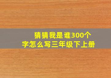 猜猜我是谁300个字怎么写三年级下上册