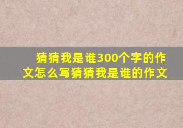 猜猜我是谁300个字的作文怎么写猜猜我是谁的作文