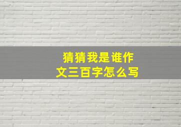 猜猜我是谁作文三百字怎么写