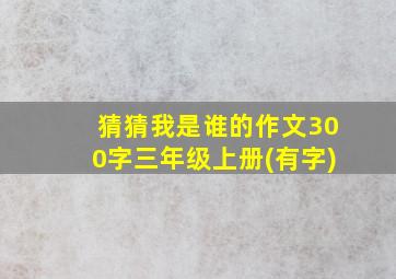 猜猜我是谁的作文300字三年级上册(有字)