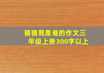 猜猜我是谁的作文三年级上册300字以上