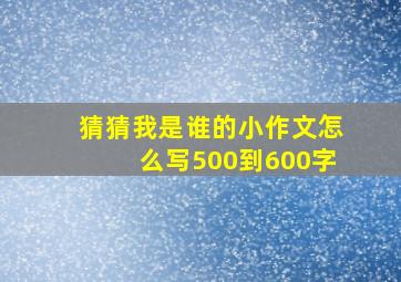 猜猜我是谁的小作文怎么写500到600字