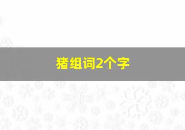 猪组词2个字