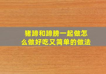 猪蹄和蹄膀一起做怎么做好吃又简单的做法