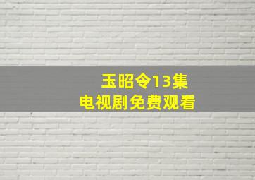 玉昭令13集电视剧免费观看