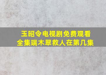 玉昭令电视剧免费观看全集端木翠救人在第几集