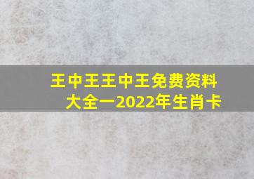 王中王王中王免费资料大全一2022年生肖卡