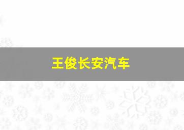 王俊长安汽车