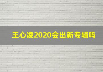 王心凌2020会出新专辑吗