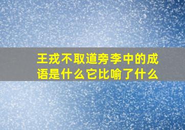 王戎不取道旁李中的成语是什么它比喻了什么