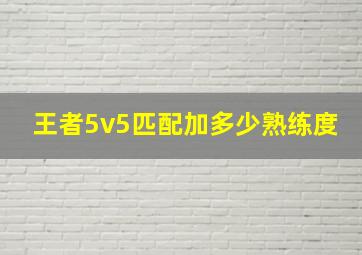 王者5v5匹配加多少熟练度