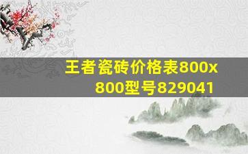 王者瓷砖价格表800x800型号829041