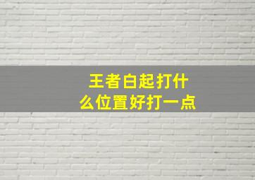 王者白起打什么位置好打一点