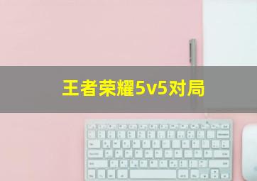 王者荣耀5v5对局