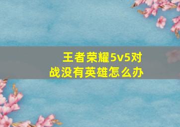 王者荣耀5v5对战没有英雄怎么办