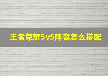 王者荣耀5v5阵容怎么搭配