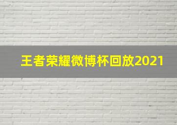 王者荣耀微博杯回放2021