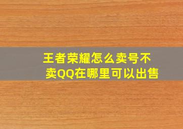 王者荣耀怎么卖号不卖QQ在哪里可以出售