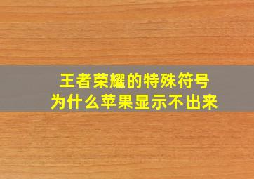 王者荣耀的特殊符号为什么苹果显示不出来