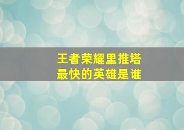 王者荣耀里推塔最快的英雄是谁