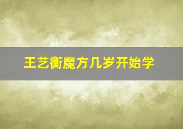 王艺衡魔方几岁开始学