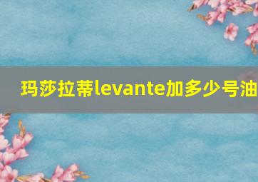 玛莎拉蒂levante加多少号油