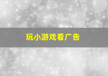 玩小游戏看广告