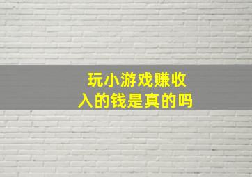 玩小游戏赚收入的钱是真的吗