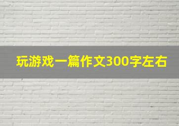 玩游戏一篇作文300字左右