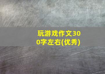 玩游戏作文300字左右(优秀)