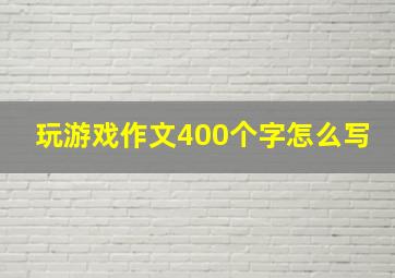 玩游戏作文400个字怎么写