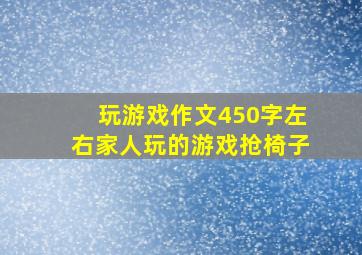 玩游戏作文450字左右家人玩的游戏抢椅子