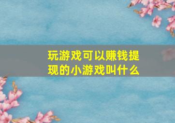 玩游戏可以赚钱提现的小游戏叫什么