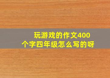 玩游戏的作文400个字四年级怎么写的呀