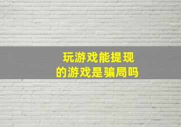 玩游戏能提现的游戏是骗局吗