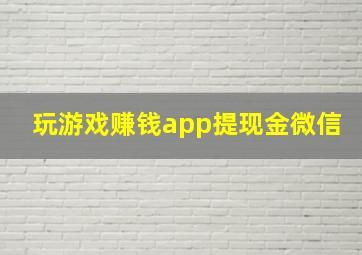 玩游戏赚钱app提现金微信