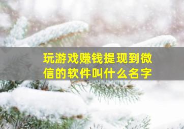 玩游戏赚钱提现到微信的软件叫什么名字