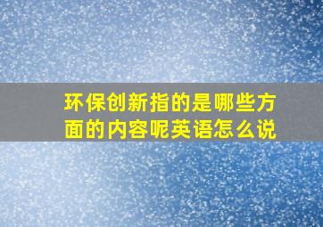 环保创新指的是哪些方面的内容呢英语怎么说