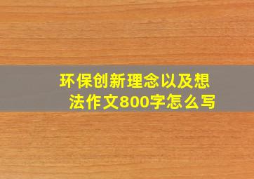 环保创新理念以及想法作文800字怎么写