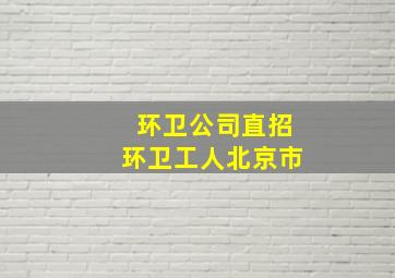 环卫公司直招环卫工人北京市