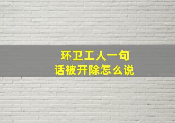 环卫工人一句话被开除怎么说