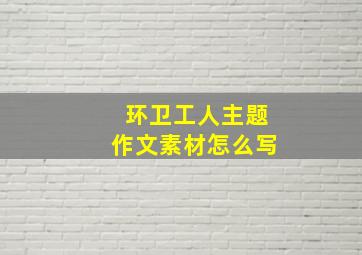 环卫工人主题作文素材怎么写